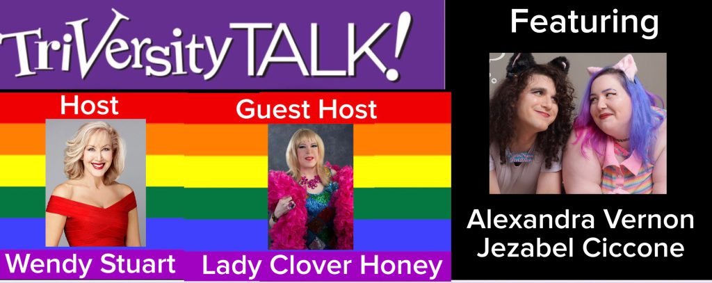 Wendy Stuart and Guest Co-Host Lady Clover Honey Present TriVersity Talk! Wednesday 7PM ET with Featured Guests Alexandra Vernon and Jezabel Ciccone